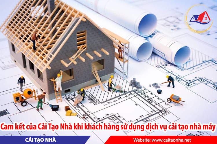 Cam kết của Cải Tạo Nhà khi khách hàng sử dụng dịch vụ cải tạo nhà máy
