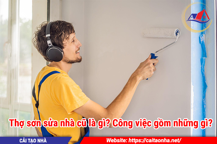 Thợ sơn sửa nhà cũ là gì? Công việc gồm những gì?